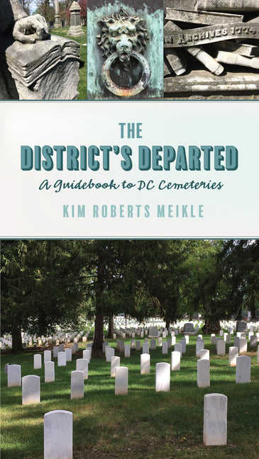 The District's Departed: A Guidebook to DC Cemeteries by Meikle, Kim Roberts