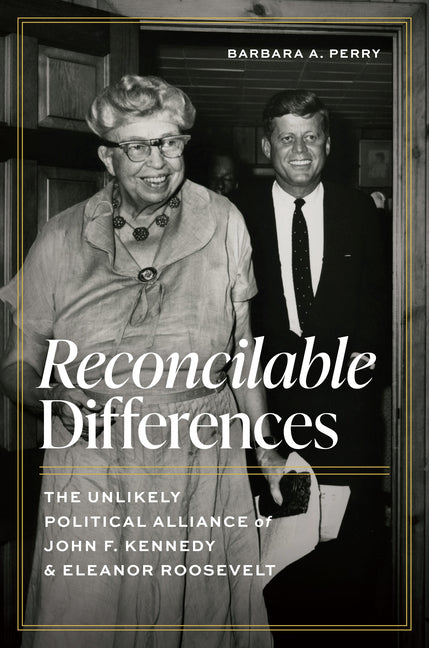 Reconcilable Differences: The Unlikely Political Alliance of John F. Kennedy and Eleanor Roosevelt