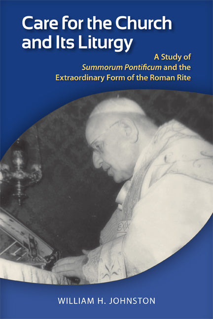 Care for the Church and Its Liturgy: A Study of Summorum Pontificum and the Extraordinary Form of the Roman Rite by Johnston, William H.