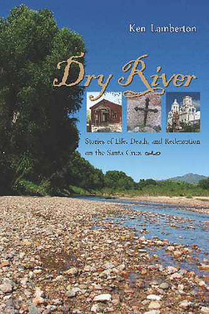 Dry River: Stories of Life, Death, and Redemption on the Santa Cruz by Lamberton, Ken