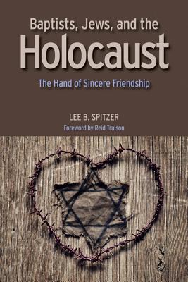 Baptists, Jews, and the Holocaust: The Hand of Sincere Friendship by Spitzer, Lee B.
