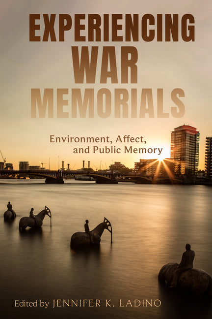 Experiencing War Memorials: Environment, Affect, and Public Memory by Ladino, Jennifer K.