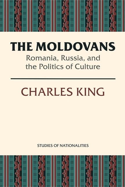 The Moldovans: Romania, Russia, and the Politics of Culture by King, Charles