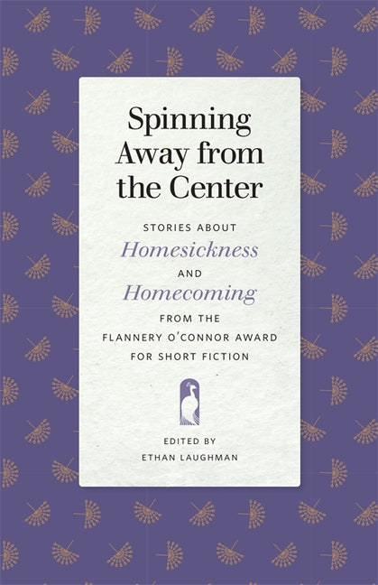 Spinning Away from the Center: Stories about Homesickness and Homecoming from the Flannery O'Connor Award for Short Fiction