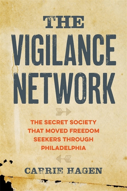 The Vigilance Network: The Secret Society That Moved Freedom Seekers Through Philadelphia by Hagen, Carrie