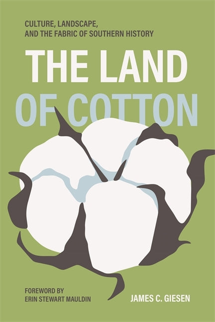 The Land of Cotton: Culture, Landscape, and the Fabric of Southern History by Giesen, James C.