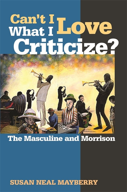 Can't I Love What I Criticize?: The Masculine and Morrison by Mayberry, Susan Neal