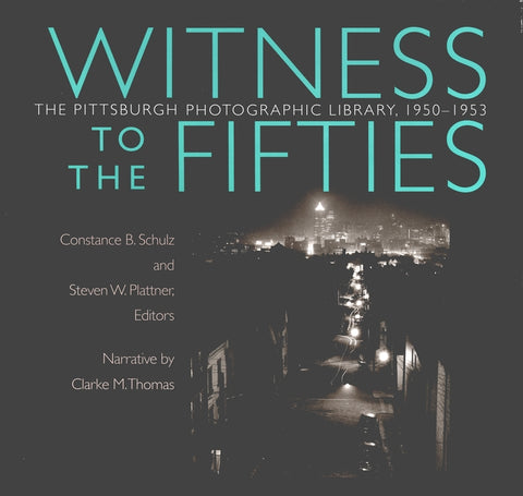 Witness to the Fifties: The Pittsburgh Photographic Library, 1950-1953 by Schulz, Constance