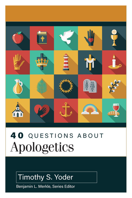40 Questions about Apologetics by Yoder, Timothy