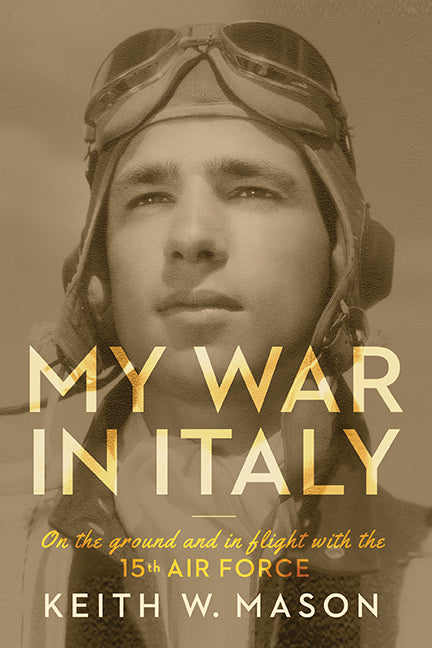 My War in Italy: On the Ground and in Flight with the 15th Air Force by Mason, Keith W.
