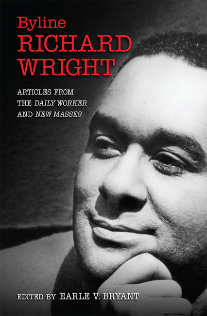 Byline, Richard Wright: Articles from the Daily Worker and New Masses by Bryant, Earle V.
