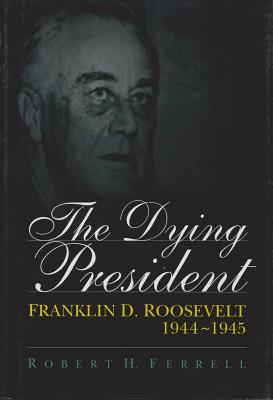 The Dying President: Franklin D. Roosevelt, 1944-1945