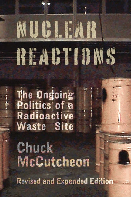 Nuclear Reactions: The Ongoing Politics of a Radioactive Waste Site by McCutcheon, Chuck