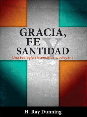 Gracia, Fe Y Santidad: Una Teologia Sistematica Wesleyana