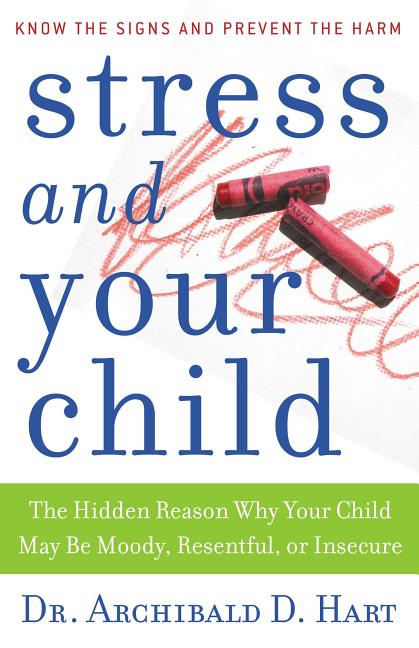 Stress and Your Child: The Hidden Reason Why Your Child May Be Moody, Resentful, or Insecure by Hart, Archibald D.