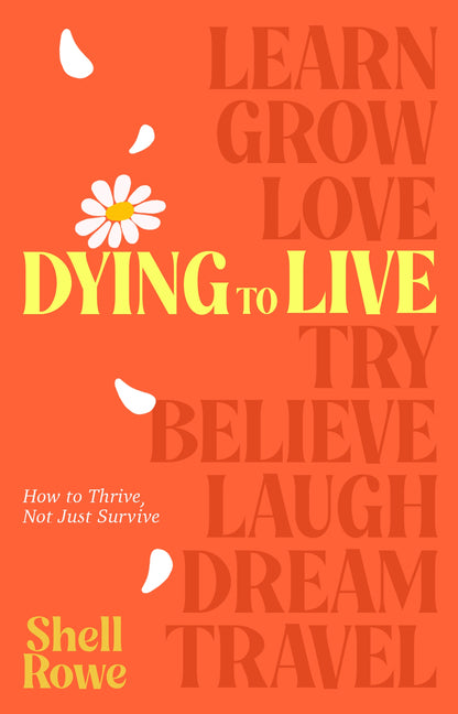 Dying to Live: How to Thrive, Not Just Survive by Rowe, Shell
