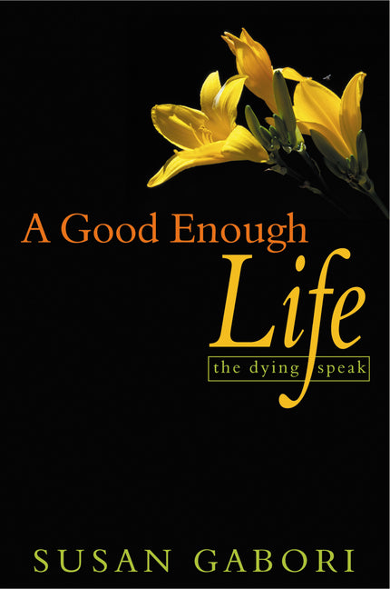 A Good Enough Life: The Dying Speak by Gabori, Susan