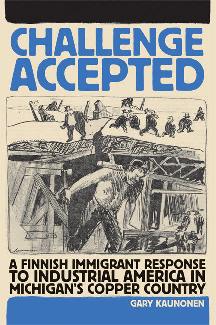 Challenge Accepted: A Finnish Immigrant Response to Industrial America in Michigan's Copper County by Kaunonen, Gary