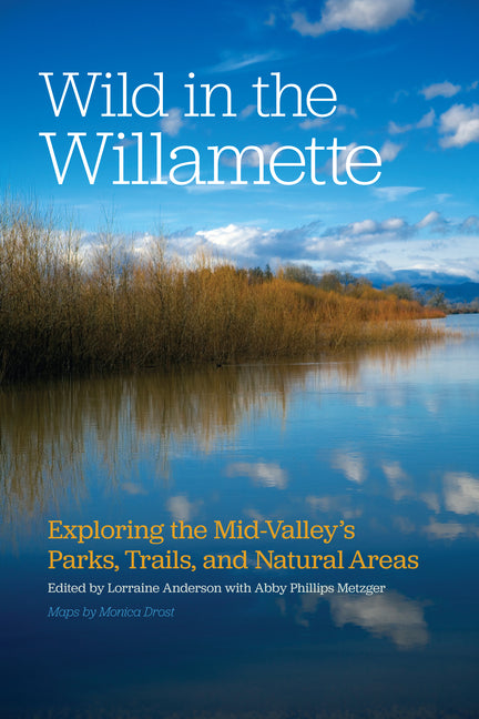 Wild in the Willamette: Exploring the Mid-Valley's Parks, Trails, and Natural Areas by Anderson, Lorraine