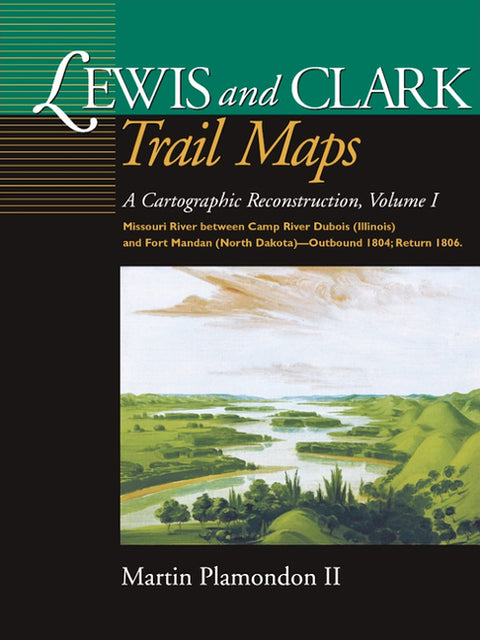 Lewis and Clark Trail Maps, Volume I: A Cartographic Reconstruction, Volume I: Missouri River Between Camp River DuBois (Illinois) and Fort Mandan (No