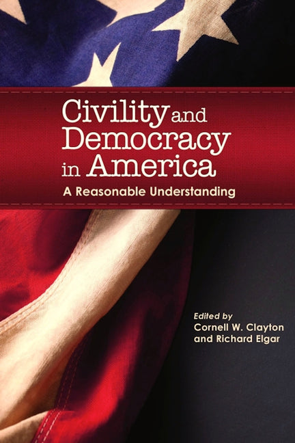 Civility and Democracy in America: A Reasonable Understanding by Clayton, Cornell W.