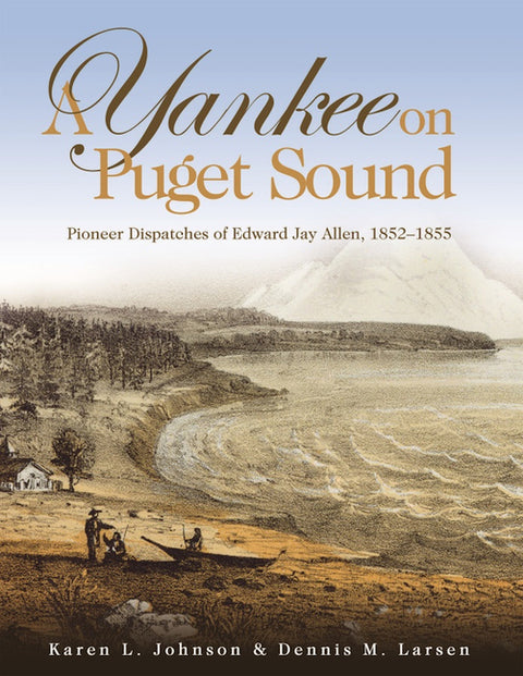 A Yankee on Puget Sound: Pioneer Dispatches of Edward Jay Allen, 1852-1855 by Johnson, Karen L.