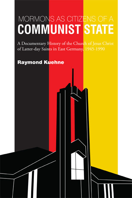 Mormons as Citizens of a Communist State: A Documentary History of the Church of Jesus Christ of Latter-day Saints in East Germany, 1945-1990 by Kuehne, Raymond