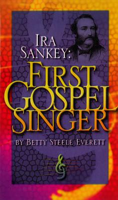 IRA Sankey: First Gospel Singer by Everett, Betty Steele