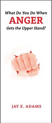 What Do You Do When Anger Gets the Upper Hand? by Adams, Jay E.