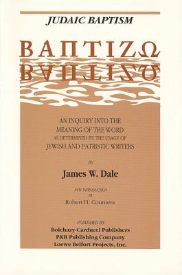 Judaic Baptism: An Inquiry Into the Meaning of the Word as Determined by the Usage of Jewish and Patristic Writers by Dale, James W.