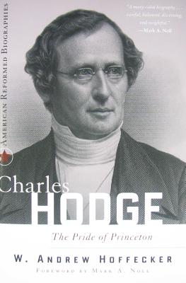 Charles Hodge: The Pride of Princeton by Hoffecker, W. Andrew