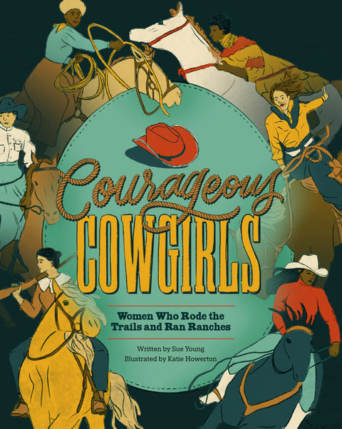Courageous Cowgirls: Women Who Rode the Trails, Ran Ranches, and Raced in Rodeos by Young, Sue