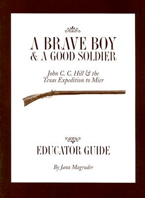 A Brave Boy and a Good Soldier Educator's Guide: John C. C. Hill and the Texas Expedition to Mier