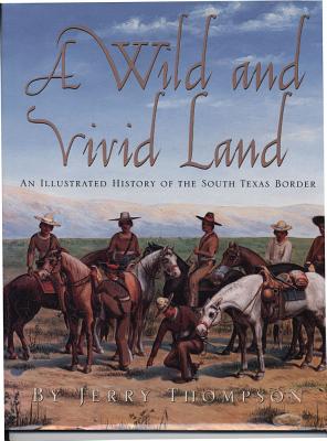 A Wild and Vivid Land: An Illustrated History of the South Texas Border by Thompson, Jerry