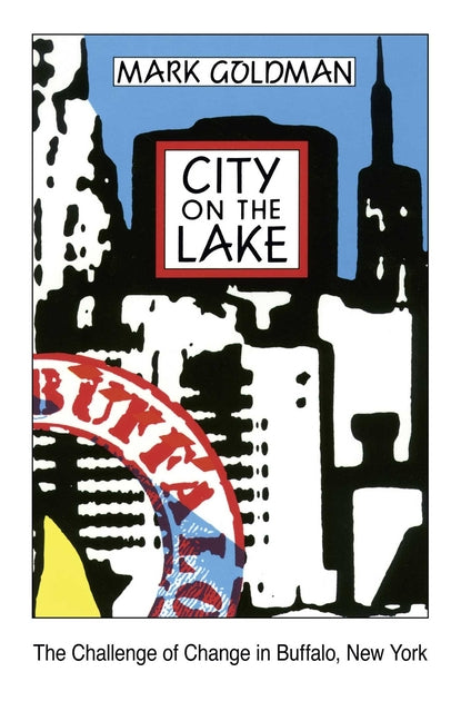 City on the Lake: The Challenge of Change in Buffalo, New York by Goldman, Mark