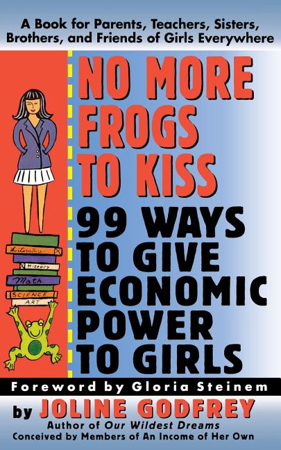 No More Frogs to Kiss: 99 Ways to Give Economic Power to Girls by Godfrey, Joline