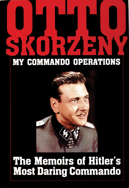 Otto Skorzeny: My Commando Operations: The Memoirs of Hitler's Most Daring Commando