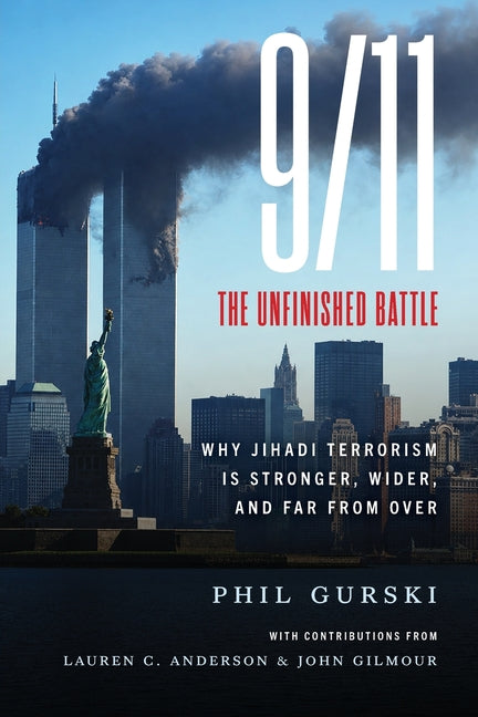 9/11 The Unfinished Battle: Why Jihadi Terrorism Is Stronger, Wider, and Far From Over by Gurski, Phil