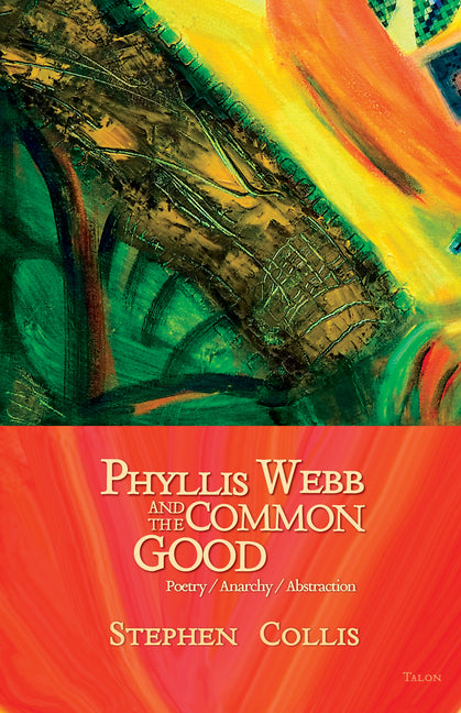 Phyllis Webb and the Common Good: Poetry/Anarchy/Abstraction by Collis, Stephen