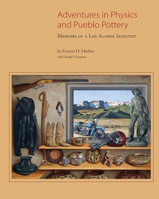 Adventures in Physics and Pueblo Pottery: Memoirs of a Los Alamos Scientist by Harlow, Francis H.