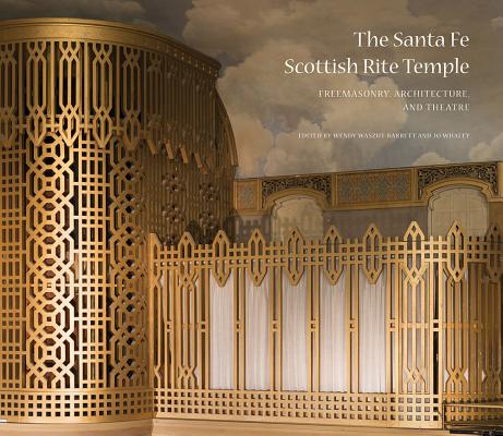 The Santa Fe Scottish Rite Temple: Freemasonry, Architecture, and Theatre by Waszut-Barrett, Wendy