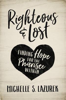 Righteous and Lost: Finding Hope for the Pharisee Within by Lazurek, Michelle S.
