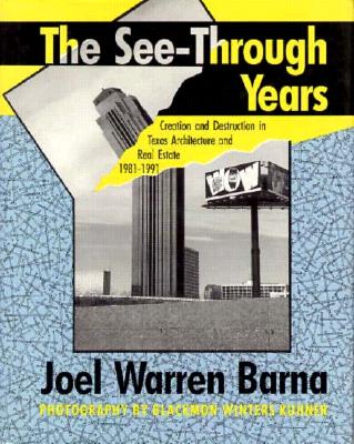 The See-Through Years: Creation and Destruction in Texas Architecture and Real Estate, 1981-1991 by Barna, Joel