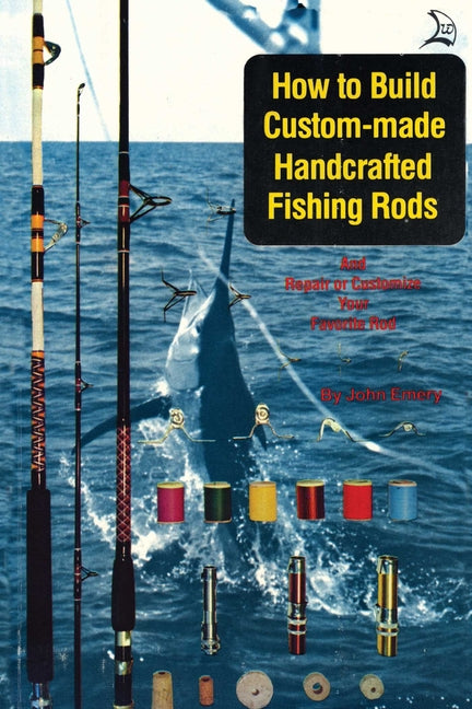 How to Build Custom-Made Handcrafted Fishing Rods by Emery, John