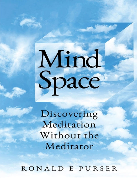 Mind Space: Discovering Meditation Without the Meditator by Purser, Ronald Edward