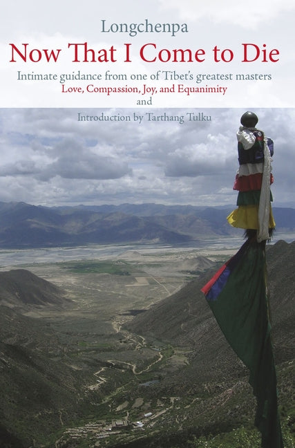 Now That I Come to Die: Intimate Guidance from One of Tibet's Geatest Masters by Longchenpa