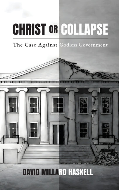 Christ or Collapse: The Case Against Godless Government by Haskell, David Millard