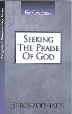 Seeking the Praise of God: First Corinthians Chapter Four Exegetical Commentary Series by Zodhiates, Spiros