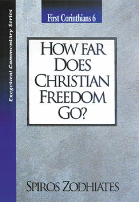 How Far Does Christian Freedom Go?: First Corinthians Chapter Six Exegetical Commentary Series by Zodhiates, Spiros