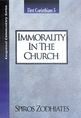 Immorality in the Church: First Corinthians Chapter Five Exegetical Commentary Series by Zodhiates, Spiros